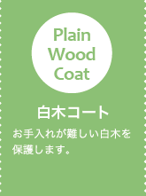 白木コート お手入れが難しい白木を保護します。